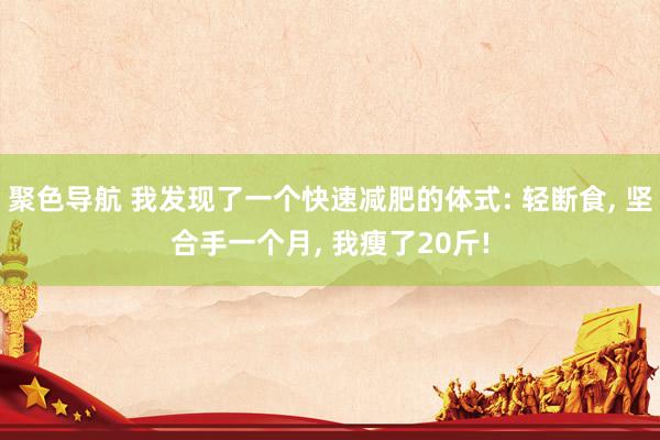 聚色导航 我发现了一个快速减肥的体式: 轻断食， 坚合手一个月， 我瘦了20斤!