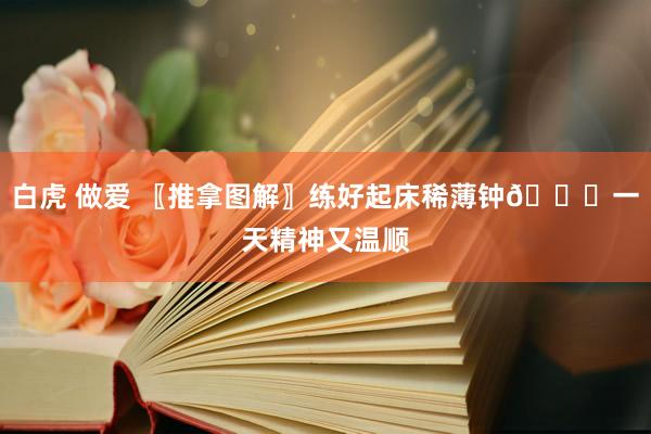 白虎 做爱 〖推拿图解〗练好起床稀薄钟👏一天精神又温顺